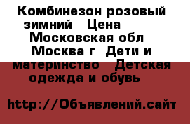  Комбинезон розовый зимний › Цена ­ 800 - Московская обл., Москва г. Дети и материнство » Детская одежда и обувь   